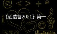 《創造營2021》第一次順位發布 吳宇恒順利晉級