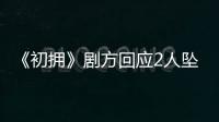 《初擁》劇方回應2人墜亡：將停拍 劇組主演停工抗議