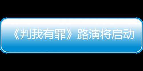 《判我有罪》路演將啟動 醫藥內幕民生問題引關注