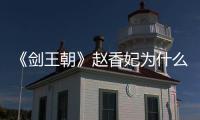 《劍王朝》趙香妃為什么勾引驪陵君？到底喜不喜歡賢王？
