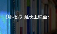 《哪吒2》延長(zhǎng)上映至3月30日