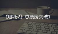 《哪吒2》總票房突破120億