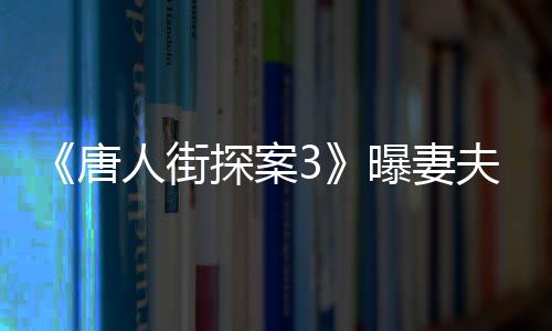 《唐人街探案3》曝妻夫木聰特輯 花蝴蝶野田昊發(fā)動鈔能力