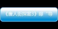 《唐人街探案3》曝“導演特輯” 陳思誠：《唐探3》是一個新開始