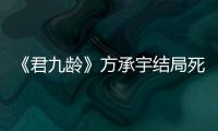 《君九齡》方承宇結(jié)局死了嗎？君蓁蓁為什么和方承宇成婚？