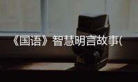 《國語》智慧明言故事(關于《國語》智慧明言故事簡述)