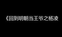 《回到明朝當王爺之楊凌傳》主演獻聲 訴說隱匿心事