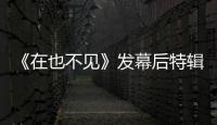 《在也不見》發(fā)幕后特輯 楊佑寧演死囚告別陳柏霖