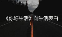 《你好生活》向生活表白 明天會更好