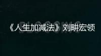 《人生加減法》劉畊宏領銜開啟“加減學院”引期待