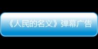 《人民的名義》彈幕廣告泛濫的根本原因【健康】風尚中國網