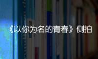 《以你為名的青春》側(cè)拍花絮曝光，連晨翔表白李墨之 “最重要的小事”