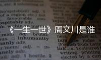 《一生一世》周文川是誰的孩子？周文川是壞人嗎？