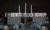 《一路繁花相送》即將開播 炎亞綸溫暖演繹《最久的瞬間》