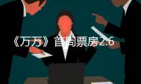 《萬萬》首周票房2.63億 帶動賀歲觀影潮【娛樂新聞】風(fēng)尚中國網(wǎng)