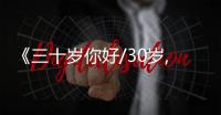 《三十歲你好/30歲,你好(杜淳)》全集百度影音