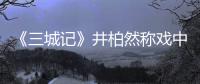 《三城記》井柏然稱戲中姐弟戀讓自己更成熟【娛樂新聞】風尚中國網