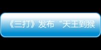 《三打》發布“天王到猴王”孫悟空特輯【娛樂新聞】風尚中國網