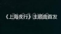 《上海夜行》主題曲首發 上海灘兄弟情仇即將上演