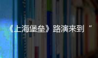 《上海堡壘》路演來到“主戰場”上海  觀眾：超強代入感太震撼