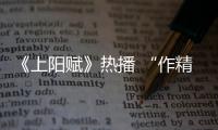 《上陽賦》熱播 “作精”薛氏陳煒引熱議