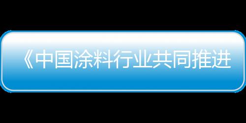 《中國涂料行業(yè)共同推進行業(yè)高質(zhì)量發(fā)展宣言》發(fā)布