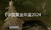 《中國黃金年鑒2024》：2023年我國黃金市場對外依存度46.22%