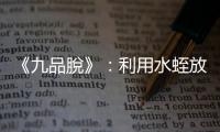 《九品脫》：利用水蛭放血這種療法行之千年，從頭痛到上吊窒息都適用