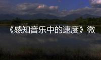 《感知音樂(lè)中的速度》微課視頻(關(guān)于《感知音樂(lè)中的速度》微課視頻簡(jiǎn)述)