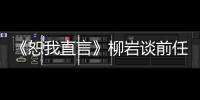 《恕我直言》柳巖談前任淚奔 江疏影自曝“被分手”