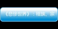 《悲慘世界》：種族、宗教、階級衝突不斷，事關團體的，如何無關個人？