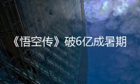 《悟空傳》破6億成暑期國產第一強片