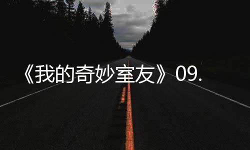 《我的奇妙室友》09.23  觸物為人開啟輕松奇幻旅程