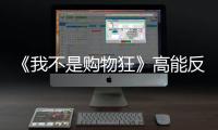 《我不是購物狂》高能反轉(zhuǎn)上演商戰(zhàn)版“無間道”