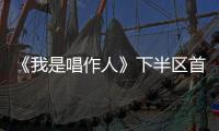 《我是唱作人》下半區首發陣容曝光 網友：這個陣容我可以