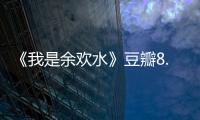 《我是余歡水》豆瓣8.4分，能否開創先河打開國內的短劇市場？