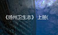 《揚州衛生志》 上冊(關于《揚州衛生志》 上冊簡述)