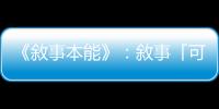 《敘事本能》：敘事「可割可棄」是迷思，在最險峻的年代述說的故事最多