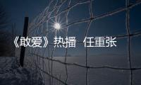 《敢愛》熱播  任重張萌任性示愛