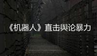 《機器人》直擊輿論暴力 倡導健康網絡【娛樂新聞】風尚中國網