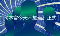 《本宮今天不加班》正式開播 林子琳分飾兩角霸氣上線重拾自我