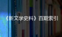 《新文學(xué)史料》百期索引(關(guān)于《新文學(xué)史料》百期索引簡述)