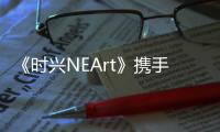 《時興NEArt》攜手張靜初 傳承中國千年“儺”文化內涵