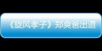 《旋風孝子》鄭爽爸出道演黑道大哥！【娛樂新聞】風尚中國網