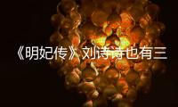 《明妃傳》劉詩詩也有三個男人是學羋月么【娛樂新聞】風尚中國網