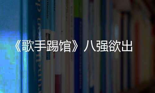 《歌手踢館》八強欲出 汪小敏對戰金池【娛樂新聞】風尚中國網