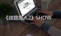 《歧路旅人2》SHOWTIME去哪學習