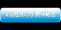 《歧路旅人2》丙午地區多全支線大全