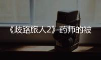 《歧路旅人2》藥師的被動是什么