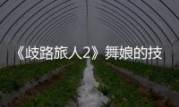 《歧路旅人2》舞娘的技能是什么